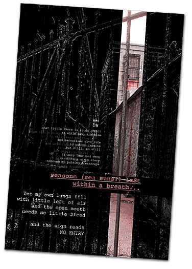 Humor, Horror, and Heavy Metal: what little there is to do (due?) to while away the time and sensations give life to unborn imagine but still, so still if only THEY had seen car-ESSing me to sleep through my pulsing dreamscape seasons (sea suns?) laSt within a breath... Yet my own lungs fill  with little left of air and the open mouth needs so little 2feed and the sign reads NO ENTRY